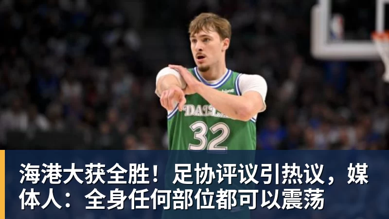 海港大获全胜！足协评议引热议，媒体人：全身任何部位都可以震荡