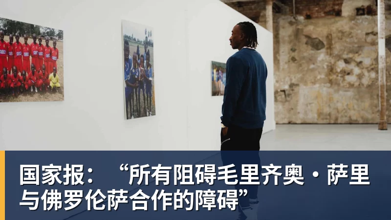 国家报：“所有阻碍毛里齐奥·萨里与佛罗伦萨合作的障碍”