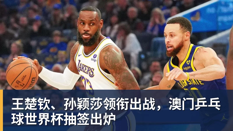 王楚钦、孙颖莎领衔出战，澳门乒乓球世界杯抽签出炉