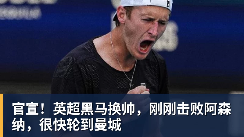 官宣！英超黑马换帅，刚刚击败阿森纳，很快轮到曼城