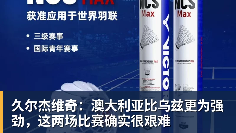 久尔杰维奇：澳大利亚比乌兹更为强劲，这两场比赛确实很艰难